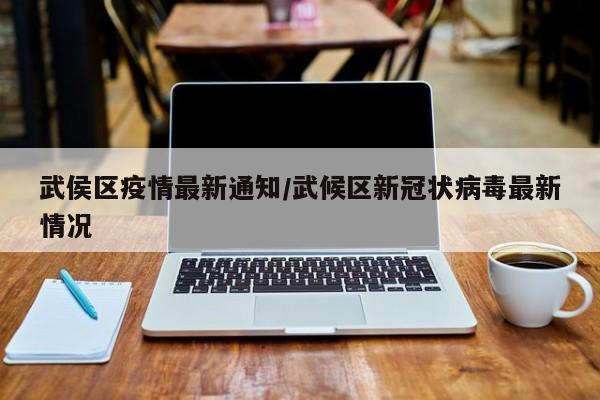 武侯区疫情最新通知/武候区新冠状病毒最新情况