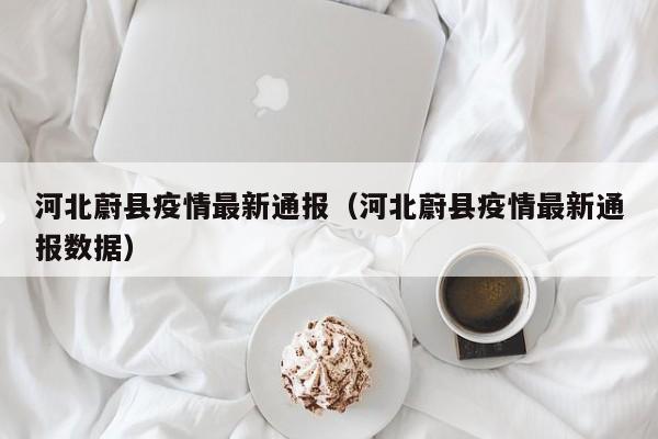 河北蔚县疫情最新通报（河北蔚县疫情最新通报数据）