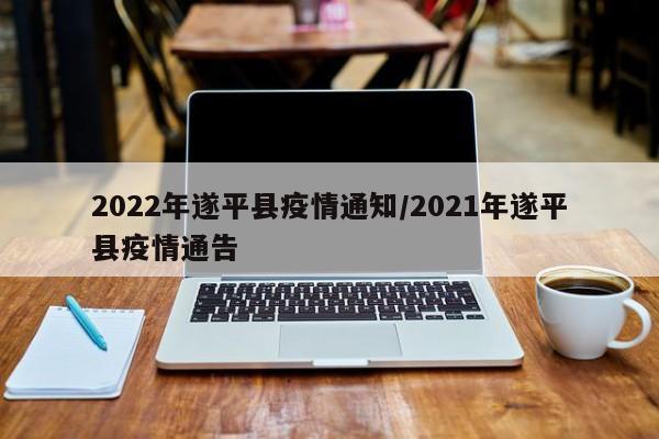2022年遂平县疫情通知/2021年遂平县疫情通告