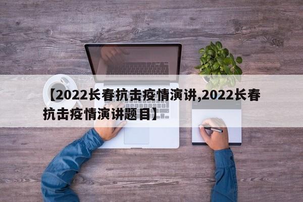 【2022长春抗击疫情演讲,2022长春抗击疫情演讲题目】