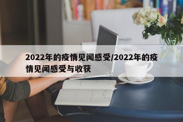 2022年的疫情见闻感受/2022年的疫情见闻感受与收获