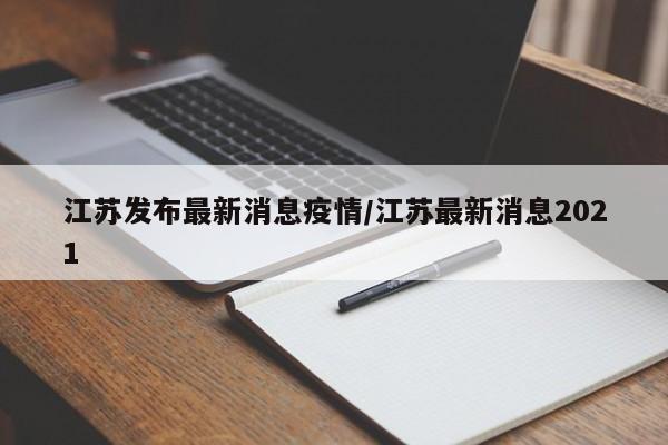 江苏发布最新消息疫情/江苏最新消息2021
