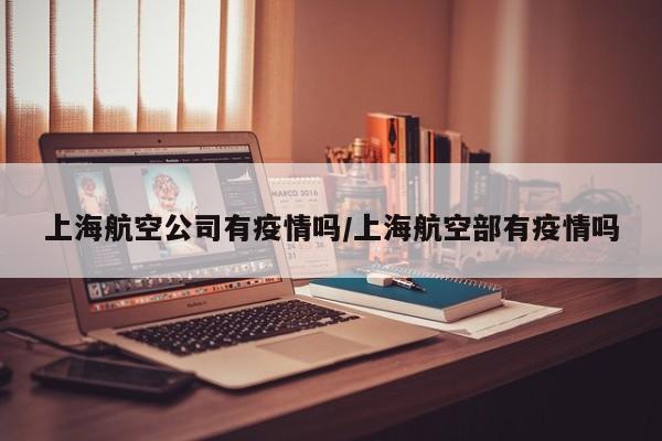 上海航空公司有疫情吗/上海航空部有疫情吗
