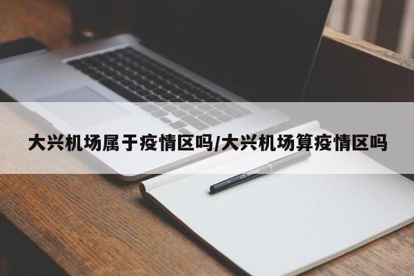 大兴机场属于疫情区吗/大兴机场算疫情区吗