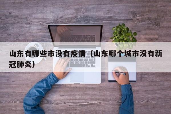 山东有哪些市没有疫情（山东哪个城市没有新冠肺炎）