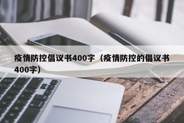 疫情防控倡议书400字（疫情防控的倡议书400字）