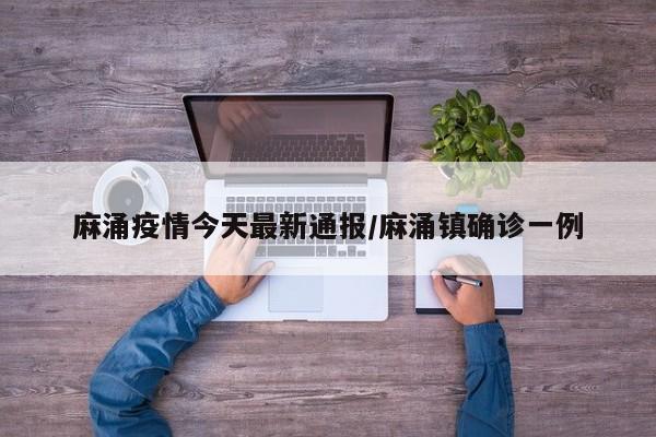 麻涌疫情今天最新通报/麻涌镇确诊一例