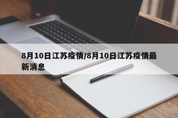 8月10日江苏疫情/8月10日江苏疫情最新消息