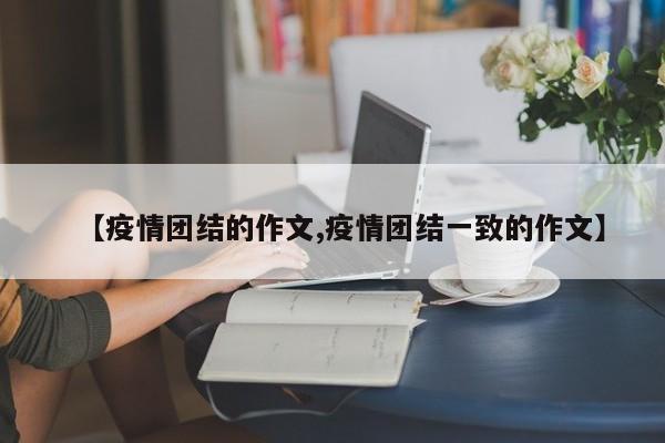 【疫情团结的作文,疫情团结一致的作文】