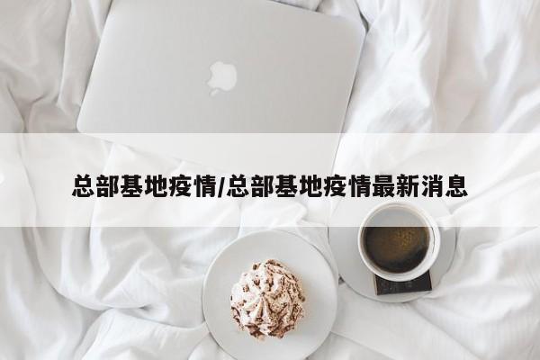 总部基地疫情/总部基地疫情最新消息