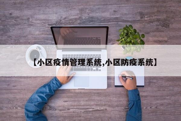 【小区疫情管理系统,小区防疫系统】