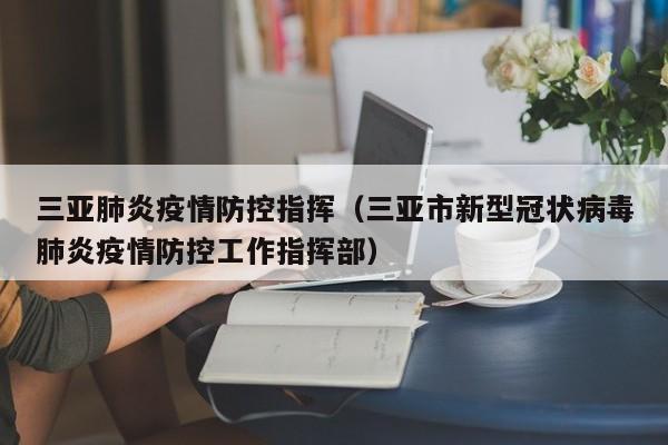 三亚肺炎疫情防控指挥（三亚市新型冠状病毒肺炎疫情防控工作指挥部）