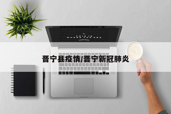 晋宁县疫情/晋宁新冠肺炎
