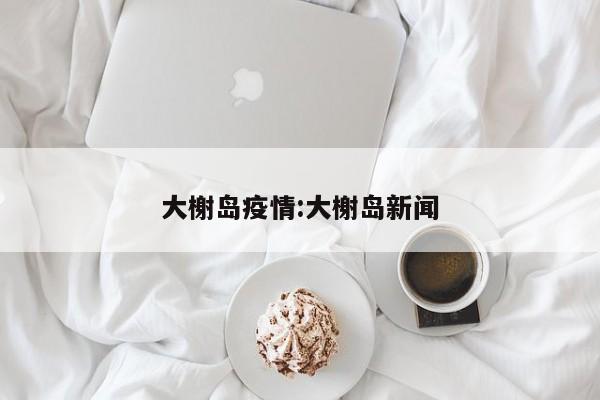 大榭岛疫情:大榭岛新闻
