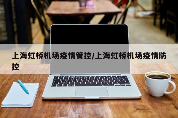 上海虹桥机场疫情管控/上海虹桥机场疫情防控