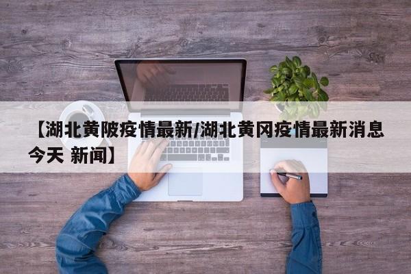 【湖北黄陂疫情最新/湖北黄冈疫情最新消息今天 新闻】