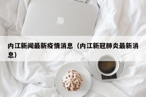 内江新闻最新疫情消息（内江新冠肺炎最新消息）
