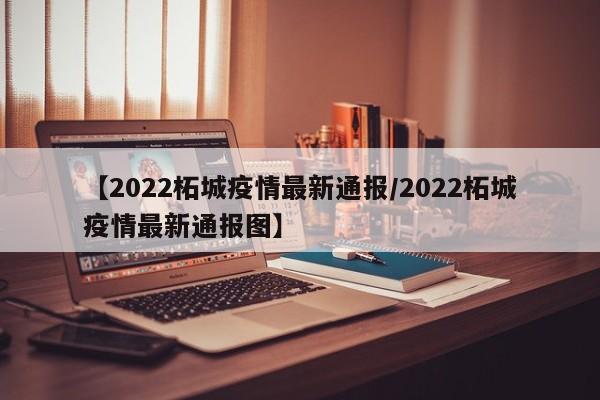 【2022柘城疫情最新通报/2022柘城疫情最新通报图】