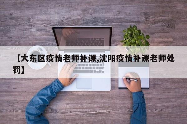 【大东区疫情老师补课,沈阳疫情补课老师处罚】