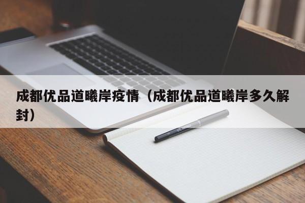 成都优品道曦岸疫情（成都优品道曦岸多久解封）