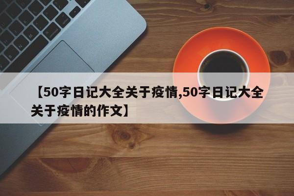 【50字日记大全关于疫情,50字日记大全关于疫情的作文】