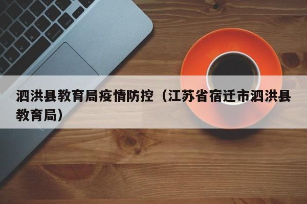 泗洪县教育局疫情防控（江苏省宿迁市泗洪县教育局）
