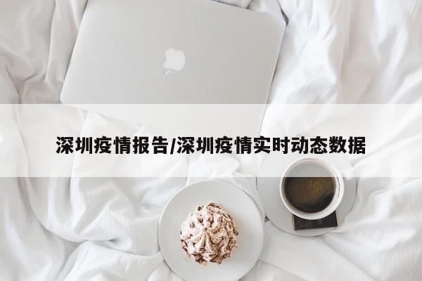 深圳疫情报告/深圳疫情实时动态数据