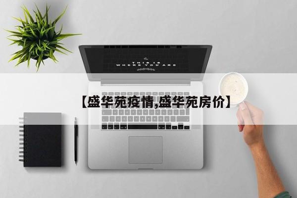 【盛华苑疫情,盛华苑房价】