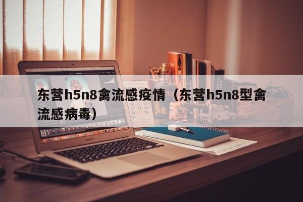 东营h5n8禽流感疫情（东营h5n8型禽流感病毒）