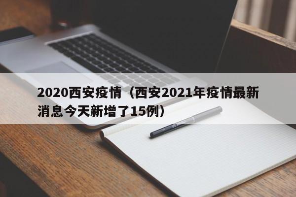 2020西安疫情（西安2021年疫情最新消息今天新增了15例）