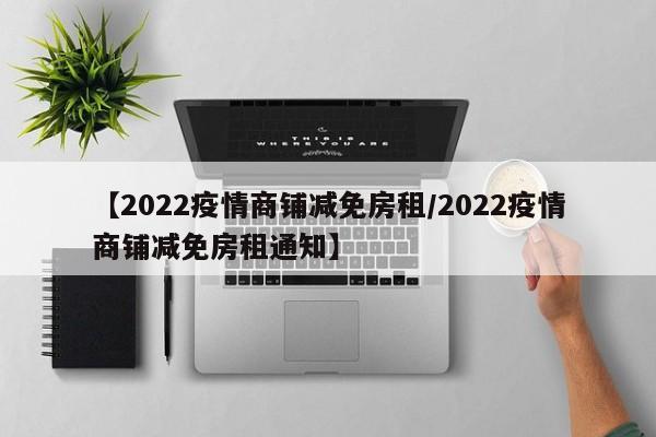 【2022疫情商铺减免房租/2022疫情商铺减免房租通知】