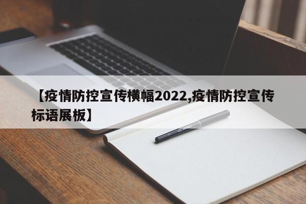 【疫情防控宣传横幅2022,疫情防控宣传标语展板】