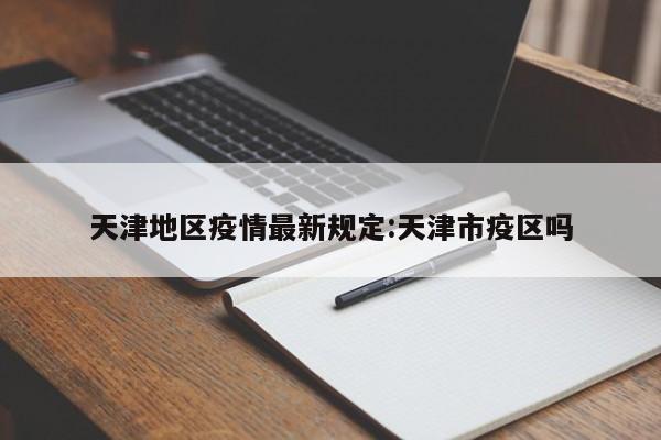 天津地区疫情最新规定:天津市疫区吗