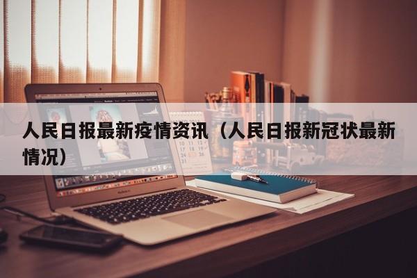 人民日报最新疫情资讯（人民日报新冠状最新情况）
