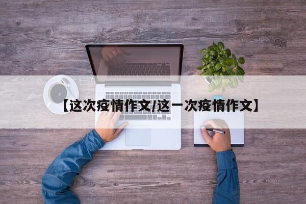 【这次疫情作文/这一次疫情作文】