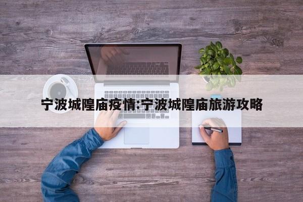 宁波城隍庙疫情:宁波城隍庙旅游攻略