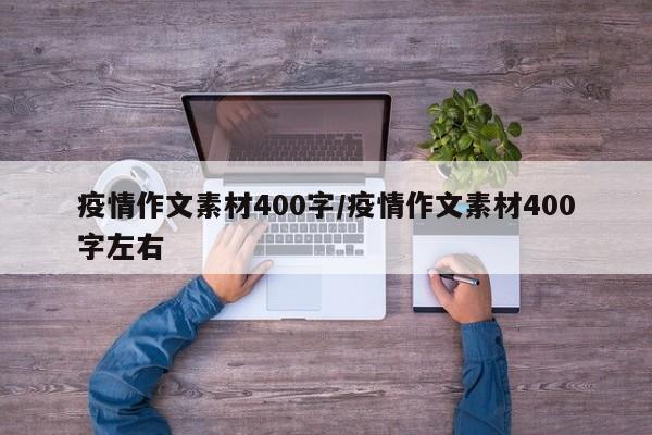 疫情作文素材400字/疫情作文素材400字左右