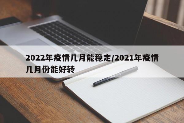 2022年疫情几月能稳定/2021年疫情几月份能好转
