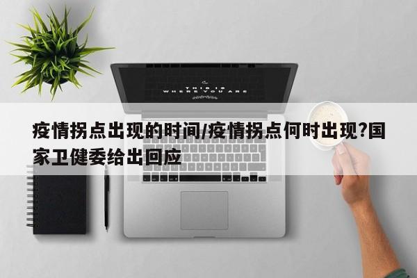 疫情拐点出现的时间/疫情拐点何时出现?国家卫健委给出回应