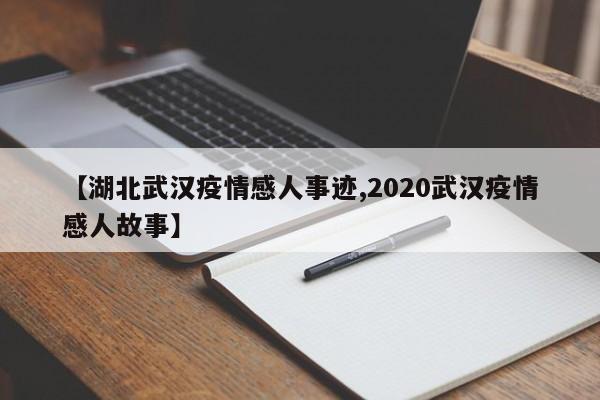 【湖北武汉疫情感人事迹,2020武汉疫情感人故事】