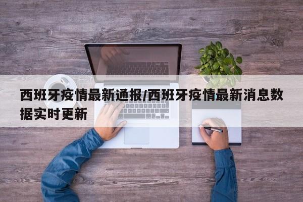 西班牙疫情最新通报/西班牙疫情最新消息数据实时更新