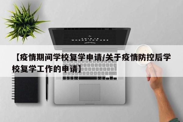 【疫情期间学校复学申请/关于疫情防控后学校复学工作的申请】