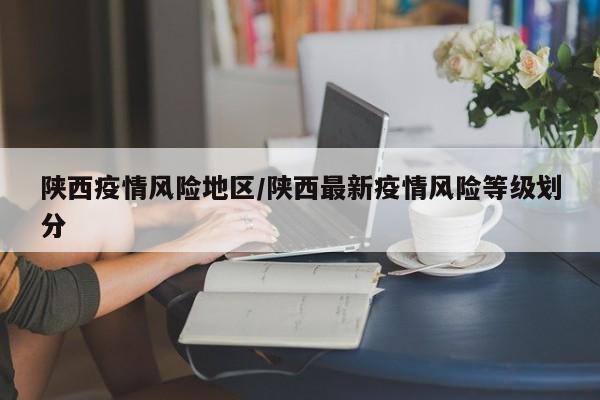 陕西疫情风险地区/陕西最新疫情风险等级划分