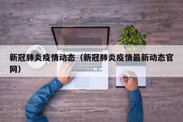 新冠肺炎疫情动态（新冠肺炎疫情最新动态官网）