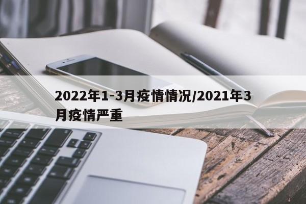 2022年1-3月疫情情况/2021年3月疫情严重