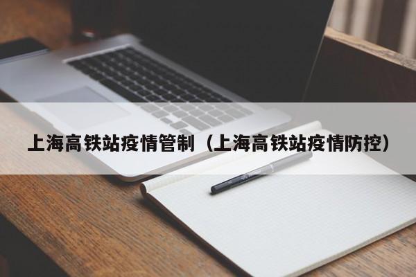 上海高铁站疫情管制（上海高铁站疫情防控）