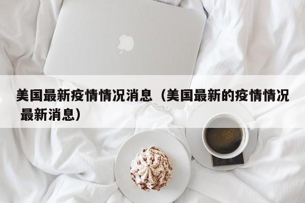 美国最新疫情情况消息（美国最新的疫情情况 最新消息）