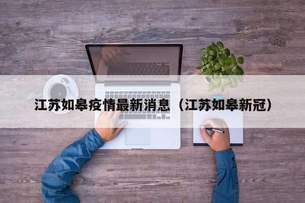 江苏如皋疫情最新消息（江苏如皋新冠）