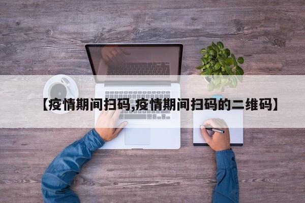 【疫情期间扫码,疫情期间扫码的二维码】