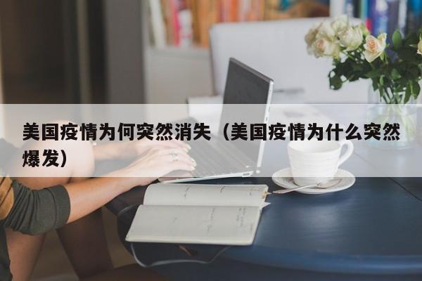 美国疫情为何突然消失（美国疫情为什么突然爆发）